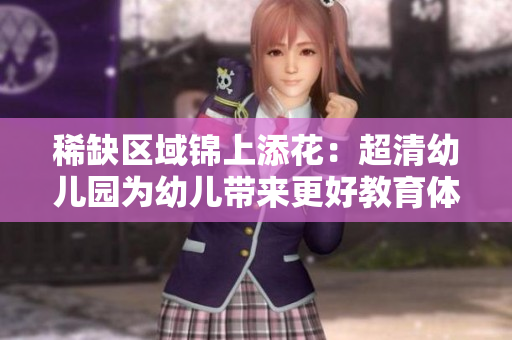 稀缺区域锦上添花：超清幼儿园为幼儿带来更好教育体验