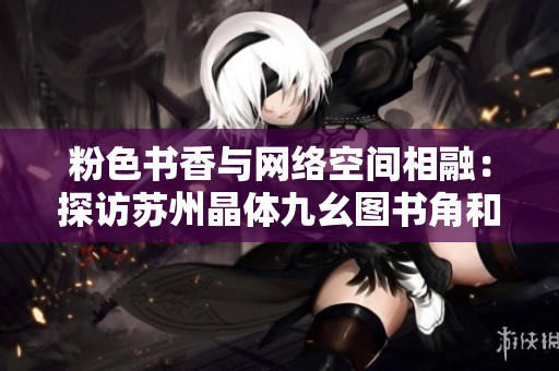 粉色书香与网络空间相融：探访苏州晶体九幺图书角和WiFi