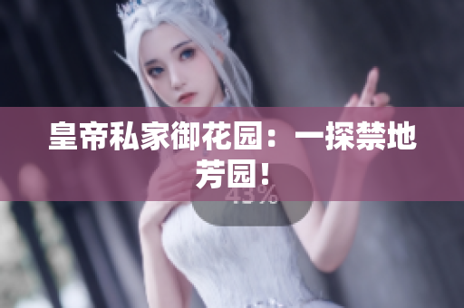 皇帝私家御花园：一探禁地芳园！