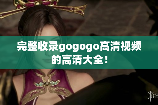 完整收录gogogo高清视频的高清大全！