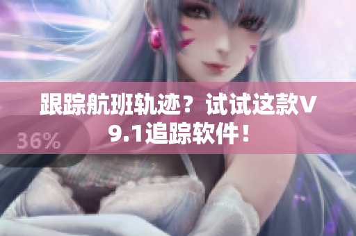 跟踪航班轨迹？试试这款V9.1追踪软件！