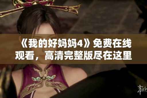 《我的好妈妈4》免费在线观看，高清完整版尽在这里