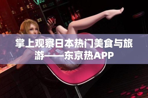掌上观察日本热门美食与旅游——东京热APP