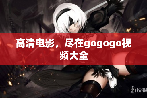 高清电影，尽在gogogo视频大全