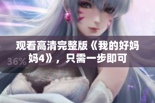 观看高清完整版《我的好妈妈4》，只需一步即可