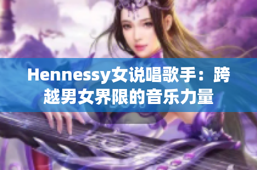 Hennessy女说唱歌手：跨越男女界限的音乐力量