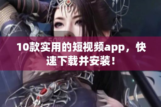 10款实用的短视频app，快速下载并安装！