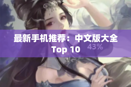 最新手机推荐：中文版大全Top 10