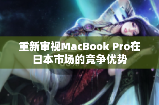 重新审视MacBook Pro在日本市场的竞争优势