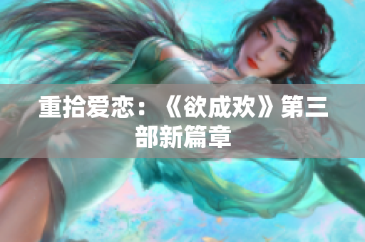 重拾爱恋：《欲成欢》第三部新篇章