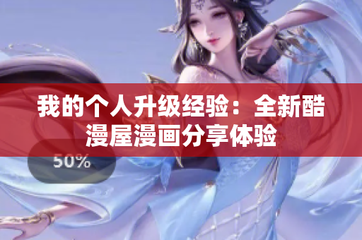 我的个人升级经验：全新酷漫屋漫画分享体验