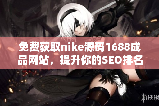 免费获取nike源码1688成品网站，提升你的SEO排名