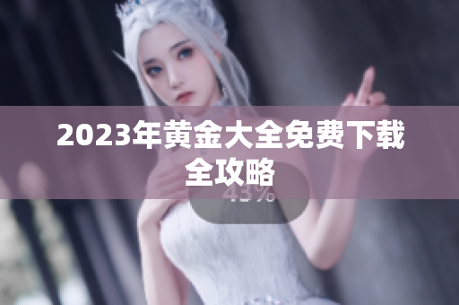 2023年黄金大全免费下载全攻略