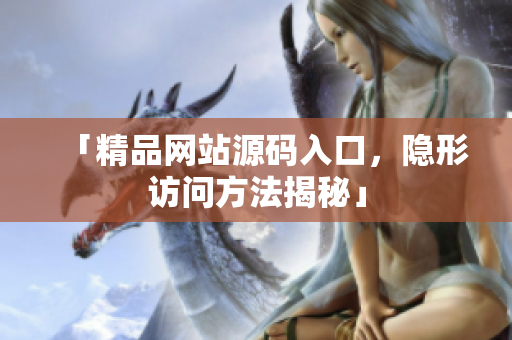 「精品网站源码入口，隐形访问方法揭秘」
