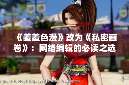 《羞羞色漫》改为《私密画卷》：网络编辑的必读之选