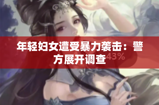 年轻妇女遭受暴力袭击：警方展开调查