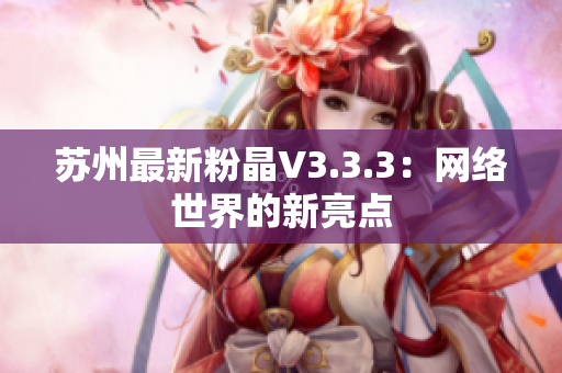 苏州最新粉晶V3.3.3：网络世界的新亮点