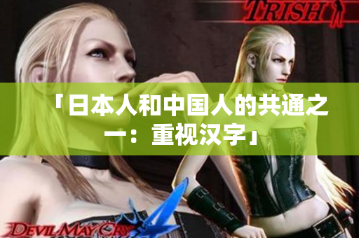 「日本人和中国人的共通之一：重视汉字」