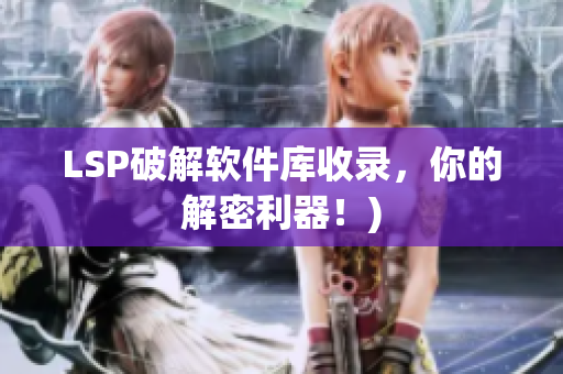 LSP破解软件库收录，你的解密利器！)