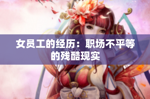 女员工的经历：职场不平等的残酷现实