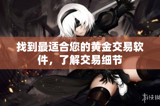 找到最适合您的黄金交易软件，了解交易细节