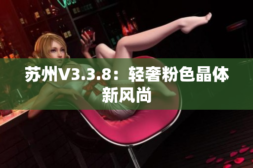 苏州V3.3.8：轻奢粉色晶体新风尚