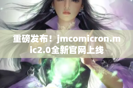 重磅发布！jmcomicron.mic2.0全新官网上线
