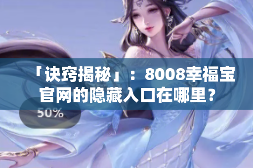 「诀窍揭秘」：8008幸福宝官网的隐藏入口在哪里？