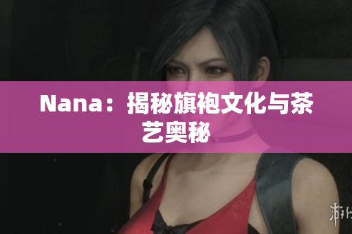 Nana：揭秘旗袍文化与茶艺奥秘
