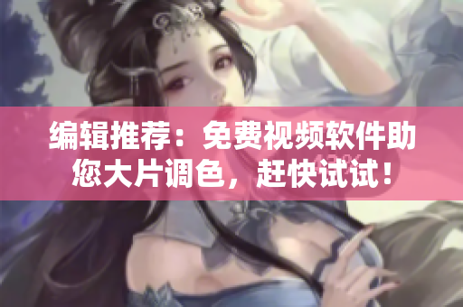 编辑推荐：免费视频软件助您大片调色，赶快试试！