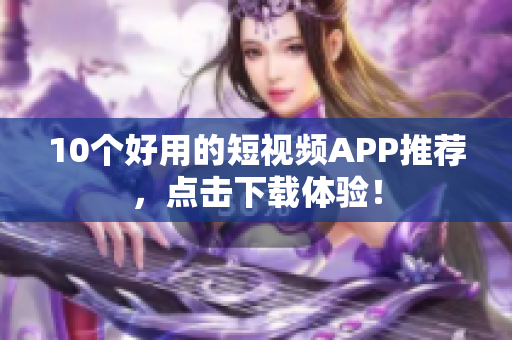 10个好用的短视频APP推荐，点击下载体验！