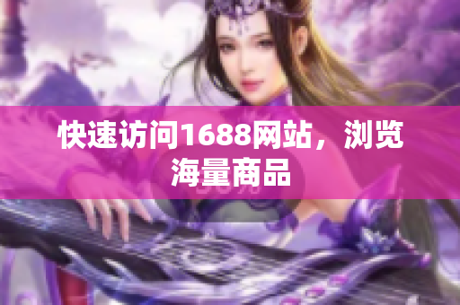 快速访问1688网站，浏览海量商品