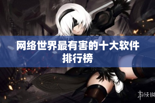 网络世界最有害的十大软件排行榜