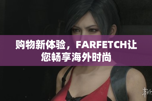 购物新体验，FARFETCH让您畅享海外时尚