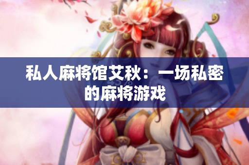 私人麻将馆艾秋：一场私密的麻将游戏