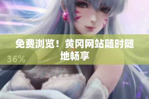 免费浏览！黄冈网站随时随地畅享