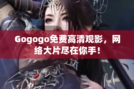 Gogogo免费高清观影，网络大片尽在你手！