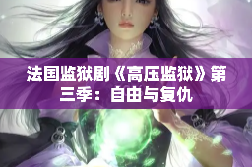 法国监狱剧《高压监狱》第三季：自由与复仇