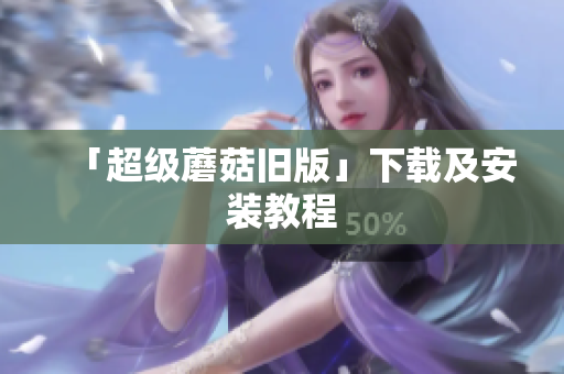 「超级蘑菇旧版」下载及安装教程