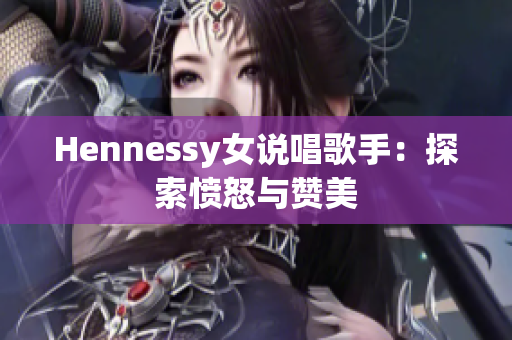 Hennessy女说唱歌手：探索愤怒与赞美