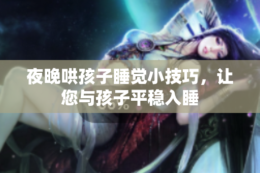 夜晚哄孩子睡觉小技巧，让您与孩子平稳入睡
