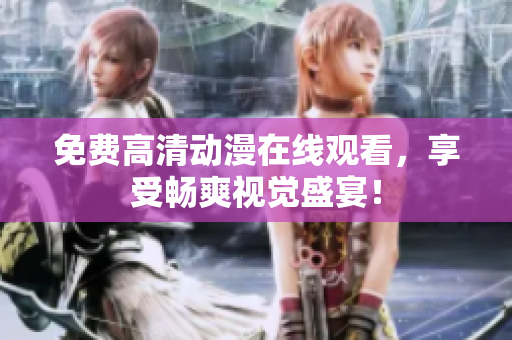 免费高清动漫在线观看，享受畅爽视觉盛宴！