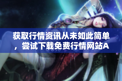 获取行情资讯从未如此简单，尝试下载免费行情网站APP！