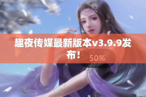 趣夜传媒最新版本v3.9.9发布！