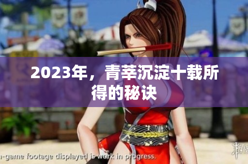 2023年，青莘沉淀十载所得的秘诀