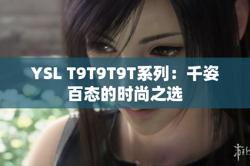 YSL T9T9T9T系列：千姿百态的时尚之选