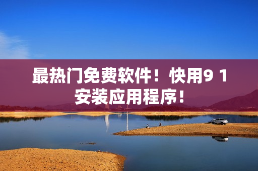 最热门免费软件！快用9 1安装应用程序！
