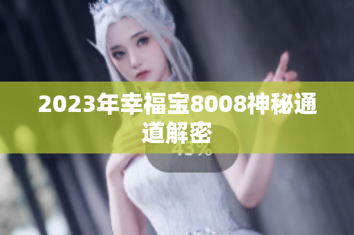 2023年幸福宝8008神秘通道解密