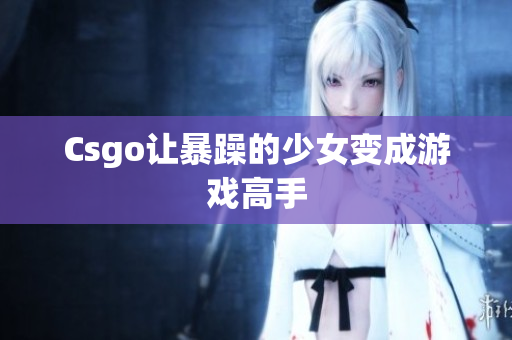 Csgo让暴躁的少女变成游戏高手