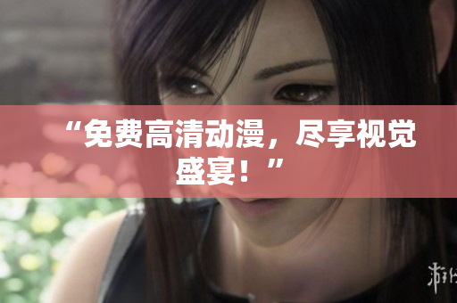 “免费高清动漫，尽享视觉盛宴！”